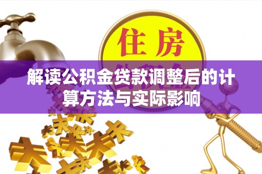顺义解读公积金贷款调整后的计算方法与实际影响