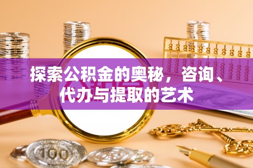 顺义探索公积金的奥秘，咨询、代办与提取的艺术