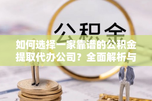 顺义如何选择一家靠谱的公积金提取代办公司？全面解析与实用指南