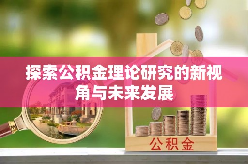 顺义探索公积金理论研究的新视角与未来发展