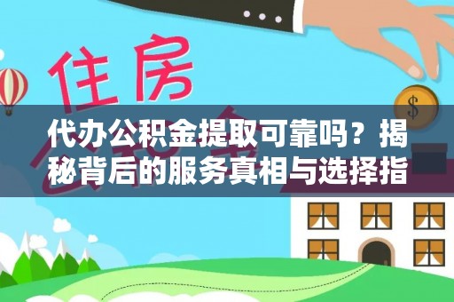 顺义代办公积金提取可靠吗？揭秘背后的服务真相与选择指南
